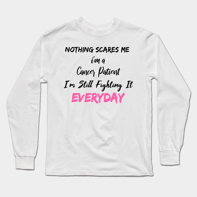 Nothing Scares Me I'm A Cancer Patient I'm Still Fighting It Everyday Long Sleeve T-Shirt by SAM DLS